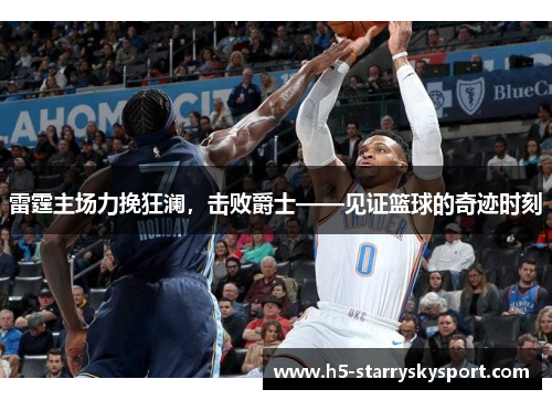 雷霆主场力挽狂澜，击败爵士——见证篮球的奇迹时刻