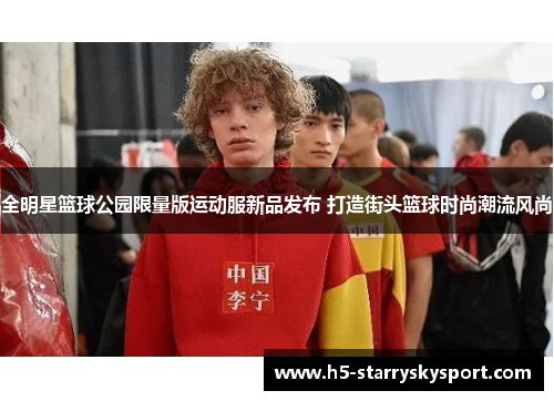 全明星篮球公园限量版运动服新品发布 打造街头篮球时尚潮流风尚