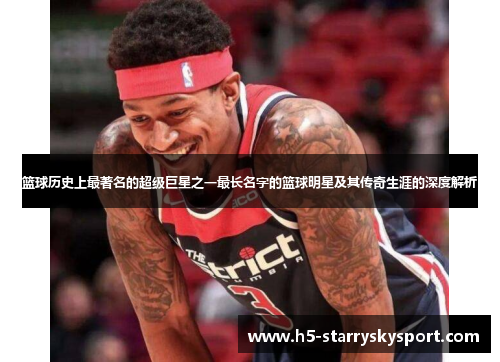 篮球历史上最著名的超级巨星之一最长名字的篮球明星及其传奇生涯的深度解析
