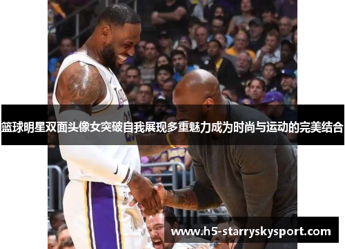 篮球明星双面头像女突破自我展现多重魅力成为时尚与运动的完美结合