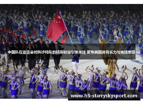 中国队在亚运会对阵沙特队的精彩较量引发关注 聚焦两国体育实力与竞技表现